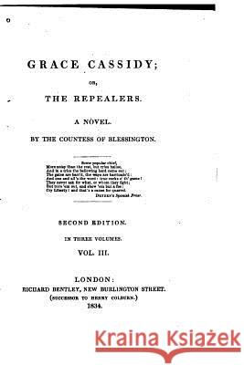 Grace Cassidy, Or, The Repealers, A Novel - Vol. III Blessington, Countess of 9781533374745