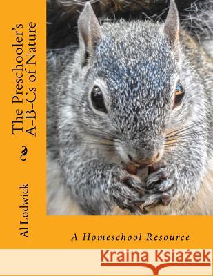 The Preschooler's A-B-Cs of Nature: A Homeschool Resource Lodwick, Al 9781533375278