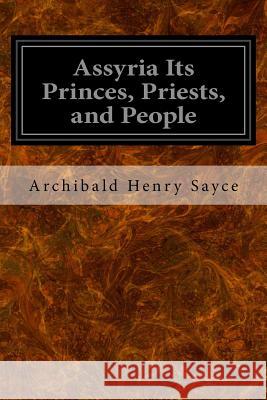 Assyria Its Princes, Priests, and People Archibald Henry Sayce 9781533375568 Createspace Independent Publishing Platform
