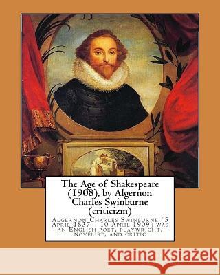 The Age of Shakespeare (1908), by Algernon Charles Swinburne (criticizm): Algernon Charles Swinburne (5 April 1837 - 10 April 1909) was an English poe Swinburne, Algernon Charles 9781533376541