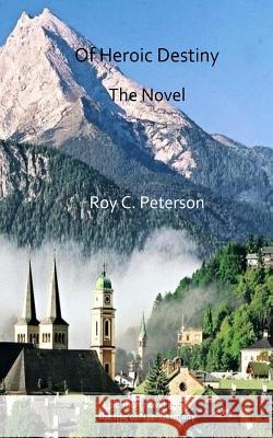 Of Heroic Destiny: The Novel Roy C Peterson 9781533378934 Createspace Independent Publishing Platform
