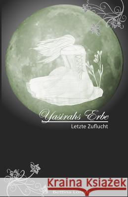 Yasirahs Erbe - Letzte Zuflucht Bettina Lorenz 9781533380296