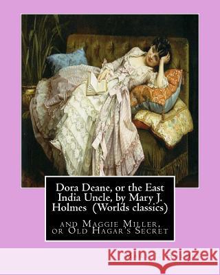 Dora Deane, or the East India Uncle, by Mary J. Holmes (Worlds classics): and Maggie Miller, or Old Hagar's Secret Holmes, Mary J. 9781533380401