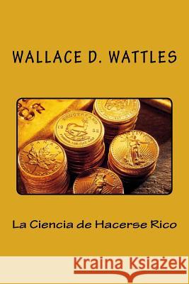 La Ciencia de Hacerse Rico (Spanish Edition) Wallace D. Wattles 9781533382481 Createspace Independent Publishing Platform