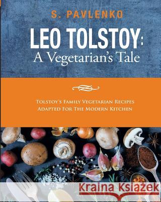 Leo Tolstoy: A Vegetarian's Tale: Tolstoy's Family Vegetarian Recipes Adapted For The Modern Kitchen. Pavlenko, S. 9781533382610 Createspace Independent Publishing Platform