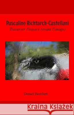 Pascaline Richtarch-Castellani: Traverser l'Espace (Avant l'Image) Daniel Bombert Pascaline Richtarch-Castellani Jacques Serena 9781533383037
