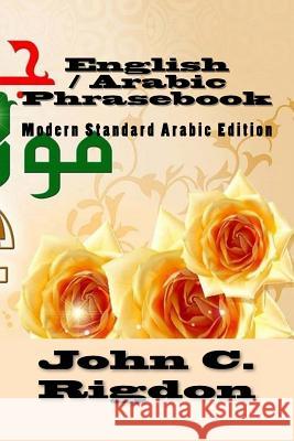 English / Arabic Phrasebook: Modern Standard Arabic Edition John C. Rigdon 9781533383655 Createspace Independent Publishing Platform
