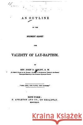 An Outline of the Argument Against the Validity of Lay-baptism Ogilby, John D. 9781533384409 Createspace Independent Publishing Platform