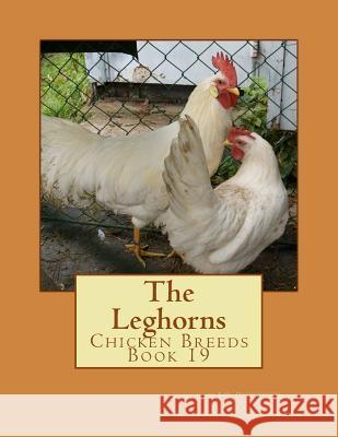 The Leghorns: Chicken Breeds Book 19 J. H. Drevenstedt Jackson Chambers 9781533385048 Createspace Independent Publishing Platform