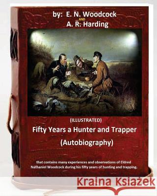 Fifty Years a Hunter and Trapper. (autobiography) that contains many experiences and observations of Eldred Nathaniel Woodcock during his fifty years Harding, A. R. 9781533386120 Createspace Independent Publishing Platform