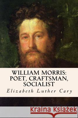 William Morris: Poet, Craftsman, Socialist Elizabeth Luther Cary 9781533389763 Createspace Independent Publishing Platform