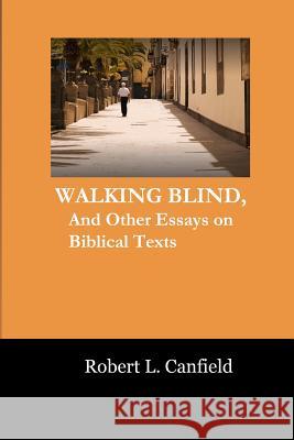 Walking Blind: And Other Essays on Biblical Texts Robert L. Canfield 9781533390189 Createspace Independent Publishing Platform