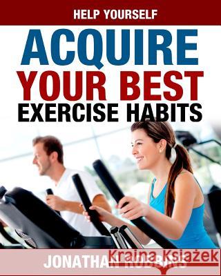 Help Yourself Acquire Your Best Exercise Habits Jonathan Robbins 9781533390233 Createspace Independent Publishing Platform
