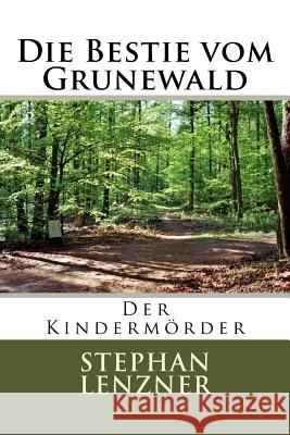 Die Bestie Vom Grunewald: Der Kindermörder Lenzner, Stephan 9781533390455