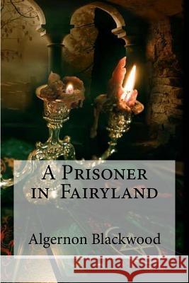 A Prisoner in Fairyland Algernon Blackwood Edibooks 9781533391391 Createspace Independent Publishing Platform