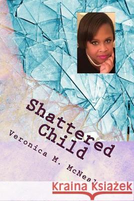 Shattered Child: My Journey from Darkness to Light Veronica M. McNeal Sandra Pugh Wood 9781533392589