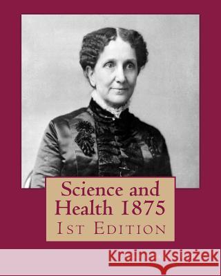 Science and Health 1875: 1st Edition Mary Baker Eddy 9781533394408 Createspace Independent Publishing Platform