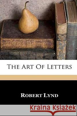 The Art of Letters Robert Lynd 9781533397249 Createspace Independent Publishing Platform