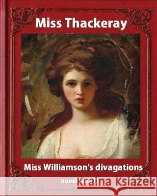 Miss Williamson's Divagations (1881), by Miss Thackeray A NOVEL: Anne Thackeray Ritchie Thackeray 9781533397485