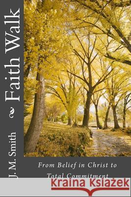 Faith Walk: From Belief in Christ to Total Commitment J. M. Smith 9781533397799 Createspace Independent Publishing Platform