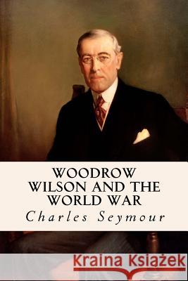 Woodrow Wilson and the World War Charles Seymour 9781533398147 Createspace Independent Publishing Platform