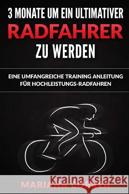 3 MONATE UM EIN ULTIMATIVER RADFAHRER Zu WERDEN: EINE UMFANGREICHE TRAINING ANLEITUNG Fur HOCHLEISTUNGS-RADFAHREN Correa, Mariana 9781533400284
