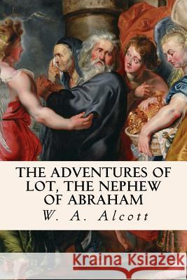 The Adventures of Lot, the Nephew of Abraham W. a. Alcott 9781533400376 Createspace Independent Publishing Platform