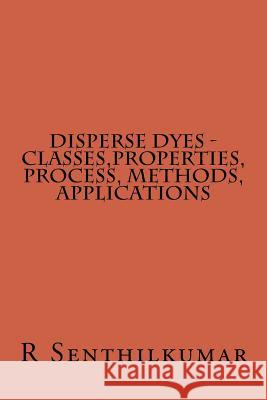 Disperse Dyes - Classes, Properties, Process, Methods, applications R. Senthilkumar 9781533400383