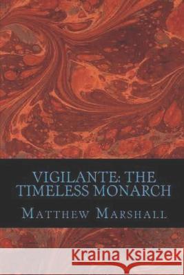 Vigilante: The Timeless Monarch Matthew N. Marshall 9781533400888 Createspace Independent Publishing Platform