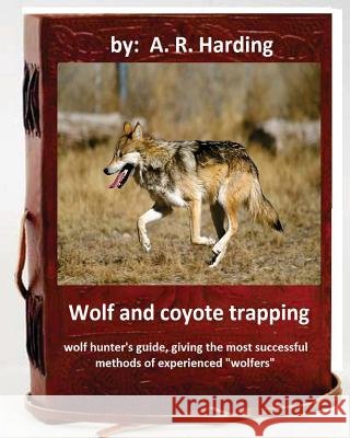 Wolf and Coyote Trapping.Guide, giving the most successful methods of experience Harding, A. R. 9781533400918
