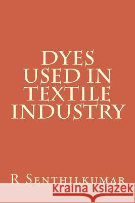 Dyes used in Textile Industry Senthilkumar, R. 9781533400925 Createspace Independent Publishing Platform