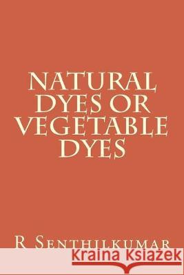 Natural Dyes or Vegetable dyes R. Senthilkumar 9781533402752