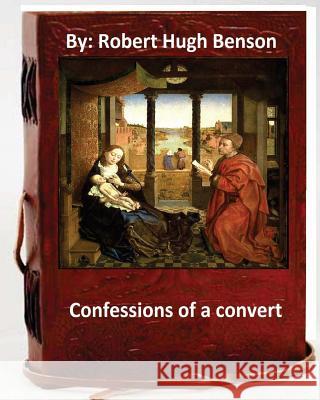 Confessions of A Convert.By: Robert Hugh BensonBy(Original Version) Benson, Robert Hugh 9781533402905