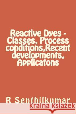 Reactive Dyes - Classes, Process conditions, Recent developments, Applicatons Senthilkumar, R. 9781533402912 Createspace Independent Publishing Platform