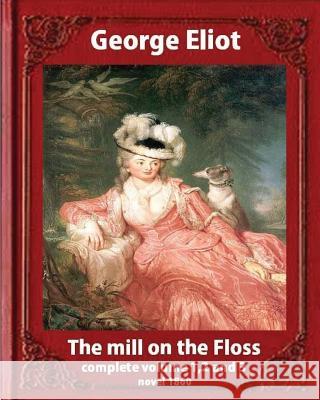 The Mill on the Floss, (1860) by George Eliot complete volume 1, 2 and 3: A NOVEL Mary Ann Evans known by her pen name George Eliot (Penguin Classics) Eliot, George 9781533403179 Createspace Independent Publishing Platform