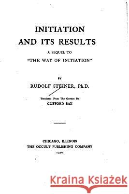 Initiation and Its Results, A Sequel to The Way of Initiation Steiner, Rudolf 9781533403193 Createspace Independent Publishing Platform