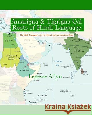 Amarigna & Tigrigna Qal Roots of Hindi Language: The Not So Distant African Roots of the Hindi Language Legesse Allyn 9781533403353 Createspace Independent Publishing Platform