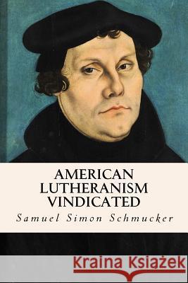 American Lutheranism Vindicated Samuel Simon Schmucker 9781533403377 Createspace Independent Publishing Platform