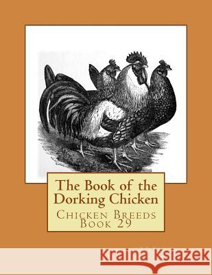 The Book of the Dorking Chicken: Chicken Breeds Book 29 H. H. Stoddard Jackson Chambers 9781533403629 Createspace Independent Publishing Platform