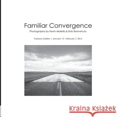Familiar Convergence: Photography by Kevin Malella & Bob Benvenuto Kevin Malella Bob Benvenuto Gregory Howell 9781533404497