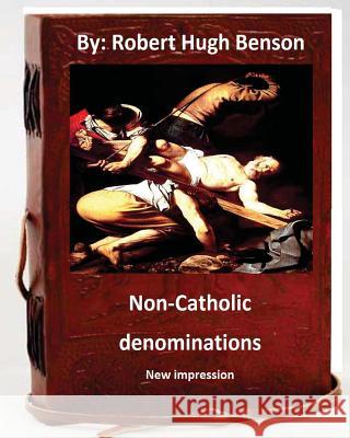 Non-Catholic denominations.( NEW IMPRESSION ) Benson, Robert Hugh 9781533405289