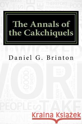 The Annals of the Cakchiquels Daniel G 9781533406064 Createspace Independent Publishing Platform