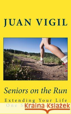 Seniors on the Run: Extending Your Life One Step at a Time J. Vigil 9781533408143 Createspace Independent Publishing Platform