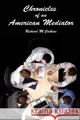 Chronicles of an American Mediator Richard M. Calkins 9781533408754 Createspace Independent Publishing Platform