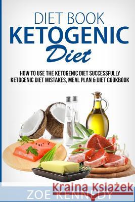 Ketogenic DIet: How to Use the Ketogenic Diet Successfully - Ketogenic Diet Mistakes, Meal Plan & Diet Cookbook Kennedy, Zoe 9781533409874