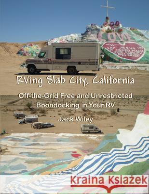 RVing Slab City, California: Off-the-Grid Free and Unrestricted Boondocking in Your RV Wiley, Jack 9781533410962 Createspace Independent Publishing Platform