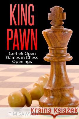King Pawn: 1.e4 e5 Open Games in Chess Openings Tim Sawyer 9781533413871