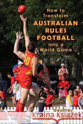 How to Transform Australian Rules Football into a World Game Higges, Geoffrey 9781533415134