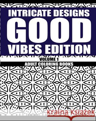 Intricate Designs: Good Vibes Edition: Volume 1: Adult Coloring Books Larry W. Cockerham 9781533415288 Createspace Independent Publishing Platform