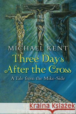 Three Days After the Cross: A Tale from the Mike-Side Michael Kent 9781533415929 Createspace Independent Publishing Platform